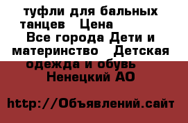 туфли для бальных танцев › Цена ­ 1 500 - Все города Дети и материнство » Детская одежда и обувь   . Ненецкий АО